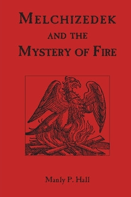 Melchizedek and the Mystery of Fire by Hall, Manly P.