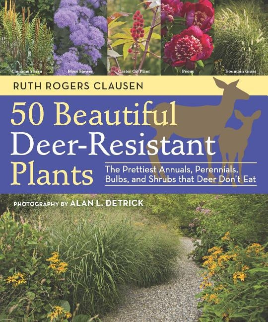 50 Beautiful Deer-Resistant Plants: The Prettiest Annuals, Perennials, Bulbs, and Shrubs That Deer Don't Eat by Clausen, Ruth Rogers