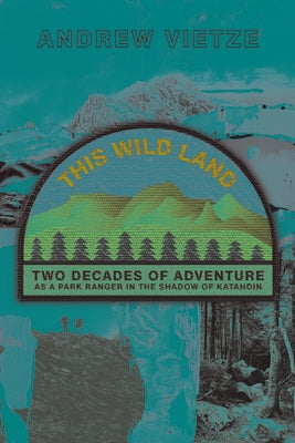This Wild Land: Two Decades of Adventure as a Park Ranger in the Shadow of Katahdin by Vietze, Andrew
