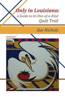 Only in Louisiana: A Guide to One-of-a-Kind Quilt Trail by Nichols, Susan