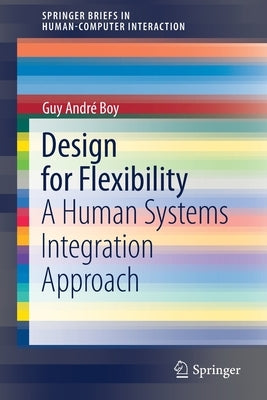 Design for Flexibility: A Human Systems Integration Approach by Boy, Guy André