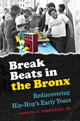 Break Beats in the Bronx: Rediscovering Hip-Hop's Early Years by Ewoodzie, Joseph C.