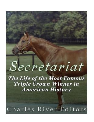Secretariat: The Life of the Most Famous Triple Crown Winner in American History Paperback Createspace Independent Publishing Platform