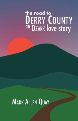 The Road to Derry County: An Ozark Love Story by Quay, Mark Allen