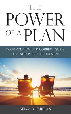 The Power of a Plan: Your Politically Incorrect Guide to a Worry-Free Retirement Paperback Createspace Independent Publishing Platform