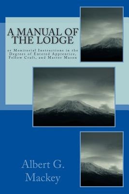 A Manual Of The Lodge: or Monitorial Instructions in the Degrees of Entered Apprentice, Fellow Craft, and Master Mason by Mackey, Albert G.