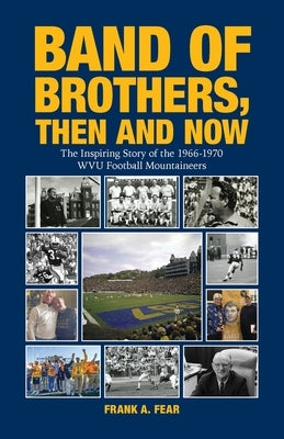 Band of Brothers, Then and Now: The Inspiring Story of the 1966-1970 WVU Football Mountaineers by Fear, Frank A.