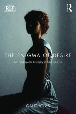 The Enigma of Desire: Sex, Longing, and Belonging in Psychoanalysis by Atlas, Galit