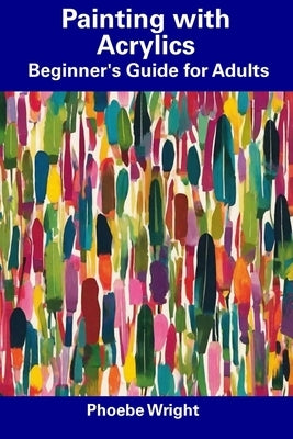 Painting with Acrylics: Beginner's Guide for Adults by Wright, Phoebe