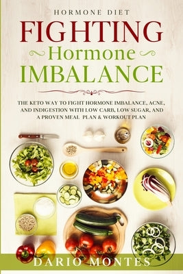 Hormone Diet: FIGHTING HORMONE IMBALANCE - The Keto Way To Fight Hormone Imbalance, Acne, and Indigestion With Low Carb, Low Sugar, by Montes, Dario