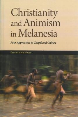 Christianity and Animism Melanesia: Four Approaches to Gospel and Culture by Nehrbass, Kenneth