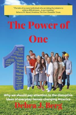 The Power of One: Why we should pay attention to the disruptive ideas of everyday heroes changing America by Berg, Debra J.