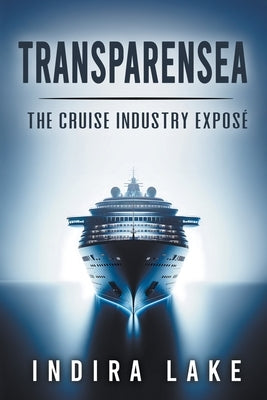Transparensea: The Cruise Industry Exposé by Lake, Indira