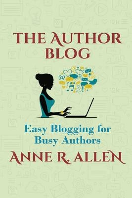 The Author Blog: Easy Blogging for Busy Authors by Allen, Anne R.
