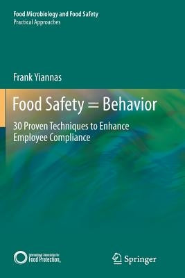 Food Safety = Behavior: 30 Proven Techniques to Enhance Employee Compliance by Yiannas, Frank