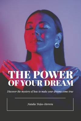 The Power of Your Dream: Discover the Mystery of How to Make Your Dreams Come True by Trejos-Herrera, Natalia