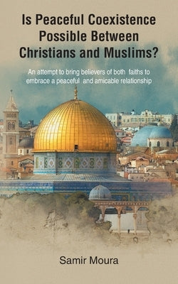 Is Peaceful Coexistence Possible Between Christians and Muslims? by Moura, Samir