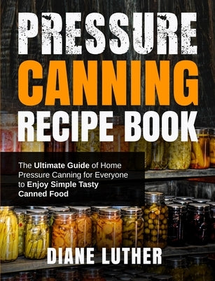 Pressure Canning Recipe Book: The Ultimate Guide of Home Pressure Canning for Everyone to Enjoy Simple Tasty Canned Food Independently Published