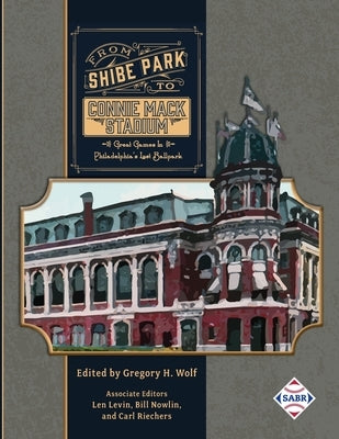 From Shibe Park to Connie Mack Stadium: Great Games in Philadelphia's Lost Ballpark by Wolf, Gregory H.