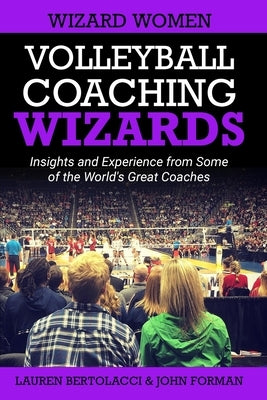 Volleyball Coaching Wizards - Wizard Women: Insights and Experience from Some of the World's Great Coaches Paperback Anduril Ventures