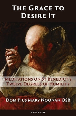 The Grace to Desire It: Meditations on St Benedict's Twelve Degrees of Humility Cana Press