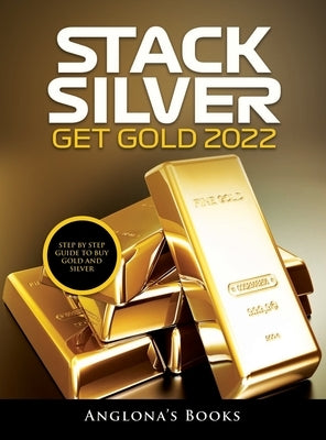 Stack Silver Get Gold 2022: Step by Step Guide to Buy Gold and Silver by Anglona's Books