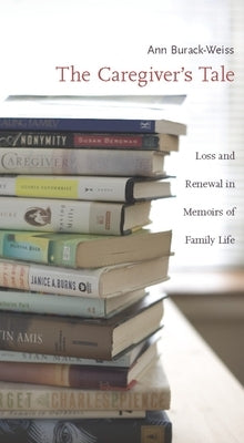 The Caregiver's Tale: Loss and Renewal in Memoirs of Family Life Paperback Columbia University Press