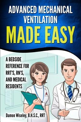 Advanced Mechanical Ventilation Made Easy: A Bedside Reference for RRT's, RN's, and Medical Residents by Wiseley, Damon