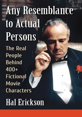 Any Resemblance to Actual Persons: The Real People Behind 400+ Fictional Movie Characters by Erickson, Hal