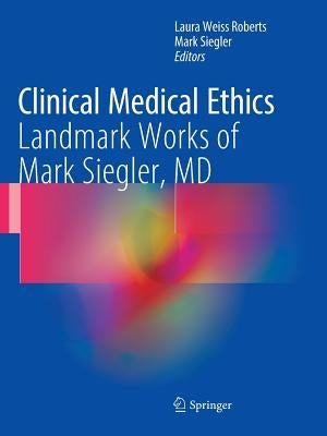 Clinical Medical Ethics: Landmark Works of Mark Siegler, MD by Roberts, Laura Weiss