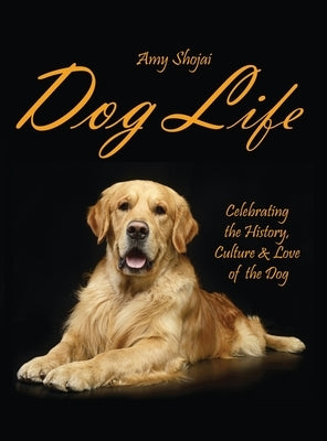 Dog Life: Celebrating the History, Culture & Love of the Dog by Shojai, Amy