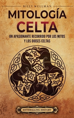 Mitología celta: Un apasionante recorrido por los mitos y los dioses celtas by Wellman, Billy