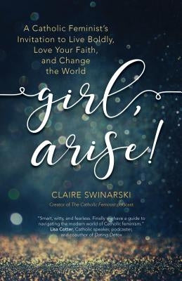 Girl, Arise!: A Catholic Feminist's Invitation to Live Boldly, Love Your Faith, and Change the World Paperback Ave Maria Press