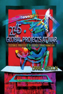 Global Projects at War: Tectonic Processes of Global Transformation by Estulin, Daniel