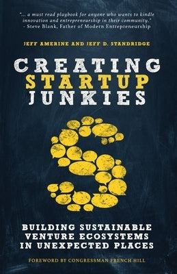 Creating Startup Junkies: Building Sustainable Venture Ecosystems in Unexpected Places by Amerine, Jeff