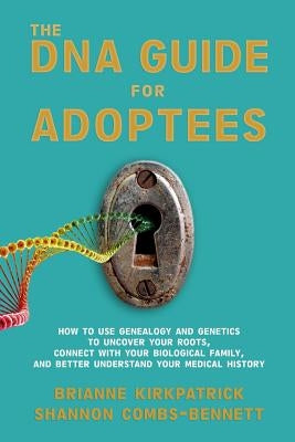 The DNA Guide for Adoptees: How to use genealogy and genetics to uncover your roots, connect with your biological family, and better understand yo by Combs-Bennett, Shannon