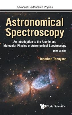 Astronomical Spectroscopy: An Introduction to the Atomic and Molecular Physics of Astronomical Spectroscopy (Third Edition) by Tennyson, Jonathan