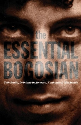 The Essential Bogosian: Talk Radio, Drinking in America, Funhouse and Men Inside by Bogosian, Eric