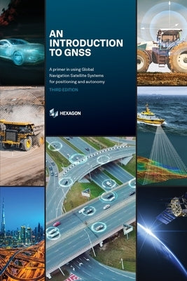 An Introduction to GNSS: A primer in using Global Navigation Satellite Systems for positioning and autonomy Paperback Hexagon