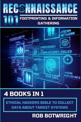 Reconnaissance 101: Ethical Hackers Bible To Collect Data About Target Systems by Botwright, Rob