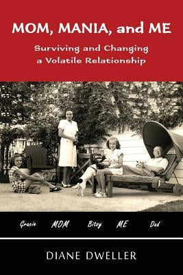 Mom, Mania, and Me: Surviving and Changing a Volatile Relationship by Dweller, Diane