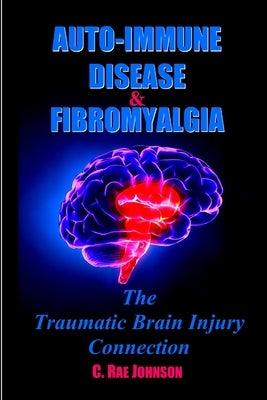 Auto-Immune Disease & Fibromyalgia: The Traumatic Brain Injury Connection by Johnson, C. Rae