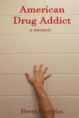 American Drug Addict: a memoir by Douglas, Brett