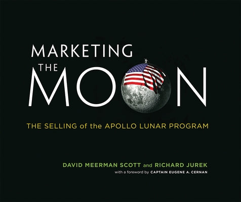 Marketing the Moon: The Selling of the Apollo Lunar Program by Scott, David Meerman