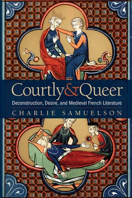 Courtly and Queer: Deconstruction, Desire, and Medieval French Literature by Samuelson, Charlie