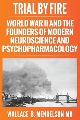 Trial by Fire: World War II and the Founders of Modern Neuroscience and Psychopharmacology Paperback Pythagoras Press