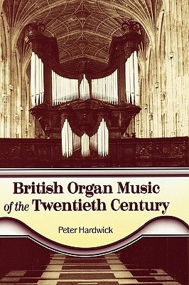 British Organ Music of the Twentieth Century by Hardwick, Peter