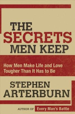 The Secrets Men Keep: How Men Make Life and Love Tougher Than It Has to Be by Arterburn, Stephen