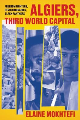 Algiers, Third World Capital: Freedom Fighters, Revolutionaries, Black Panthers by Mokhtefi, Elaine