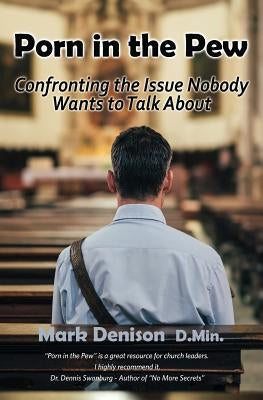 Porn in the Pew: Confronting the Issue Nobody Wants to Talk About by Denison, Mark